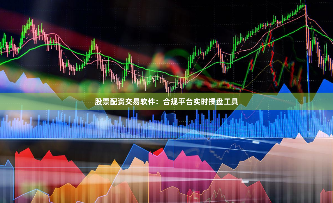 股票配资交易软件：合规平台实时操盘工具